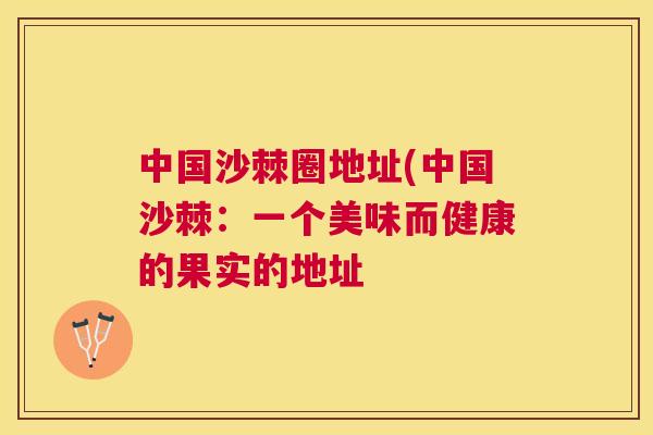 中国沙棘圈地址(中国沙棘：一个美味而健康的果实的地址