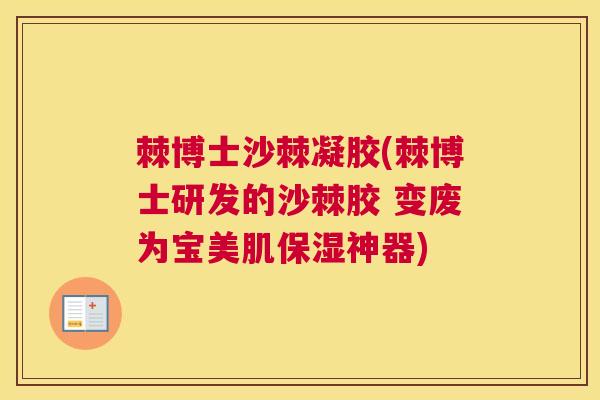 棘博士沙棘凝胶(棘博士研发的沙棘胶 变废为宝美肌保湿神器)