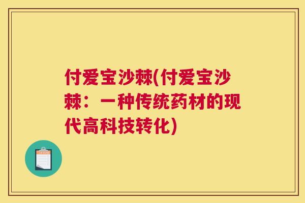 付爱宝沙棘(付爱宝沙棘：一种传统药材的现代高科技转化)