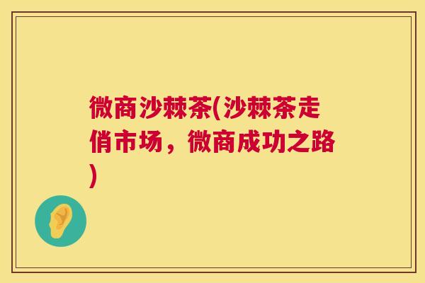 微商沙棘茶(沙棘茶走俏市场，微商成功之路)