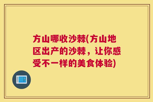 方山哪收沙棘(方山地区出产的沙棘，让你感受不一样的美食体验)