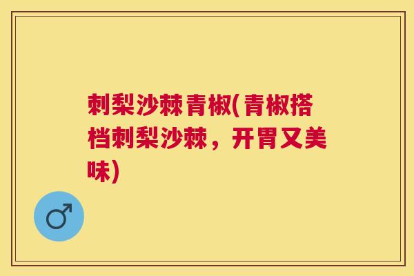 刺梨沙棘青椒(青椒搭档刺梨沙棘,开胃又美味)