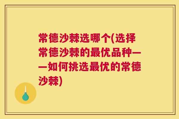 常德沙棘选哪个(选择常德沙棘的最优品种——如何挑选最优的常德沙棘)