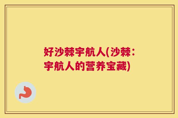好沙棘宇航人(沙棘:宇航人的营养宝藏) 好沙棘宇航人(沙棘:宇航人的营养宝藏)