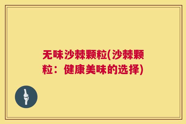 无味沙棘颗粒(沙棘颗粒：健康美味的选择)