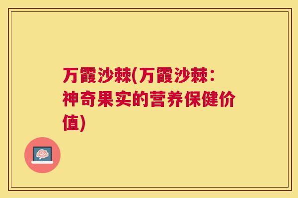 万霞沙棘(万霞沙棘：神奇果实的营养保健价值)