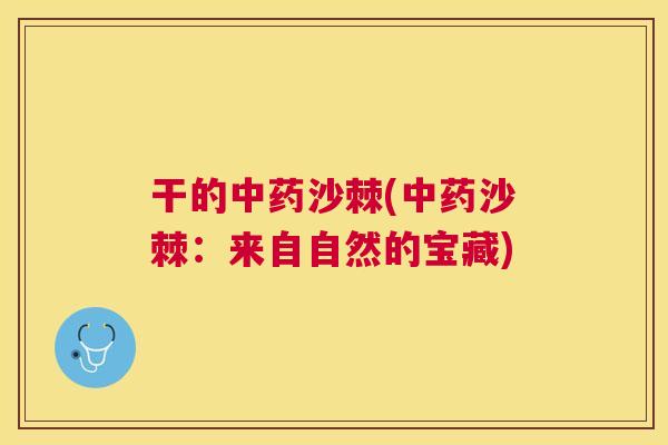 干的中药沙棘(中药沙棘：来自自然的宝藏)