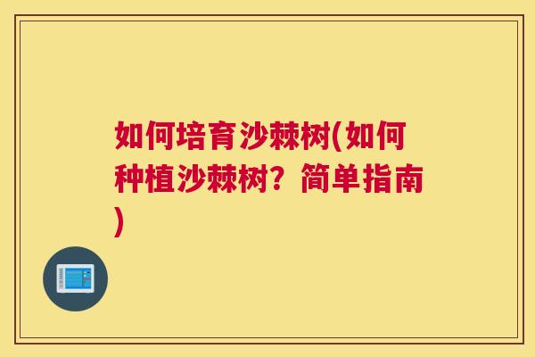 如何培育沙棘树(如何种植沙棘树？简单指南)
