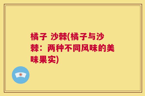 橘子 沙棘(橘子与沙棘：两种不同风味的美味果实)