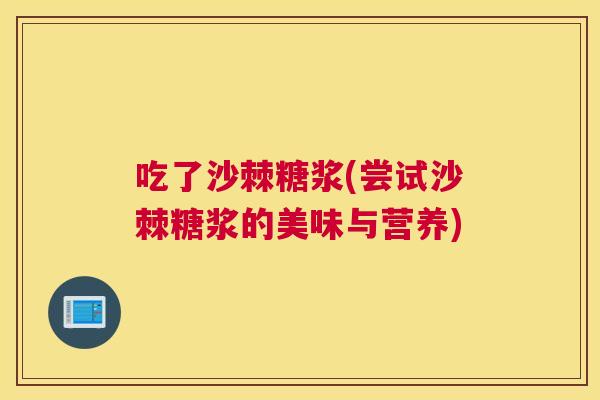 吃了沙棘糖浆(尝试沙棘糖浆的美味与营养) 吃了沙棘糖浆(尝试沙棘糖浆的美味与营养)