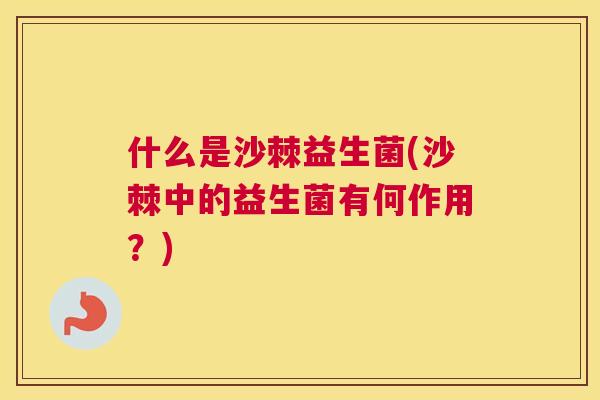 什么是沙棘益生菌(沙棘中的益生菌有何作用?)