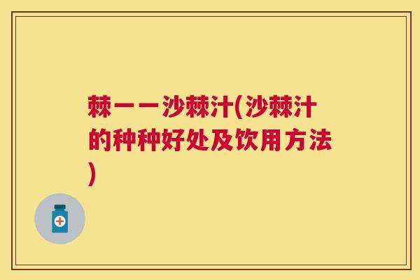 棘一一沙棘汁(沙棘汁的种种好处及饮用方法)