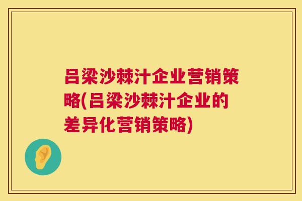 吕梁沙棘汁企业营销策略(吕梁沙棘汁企业的差异化营销策略)