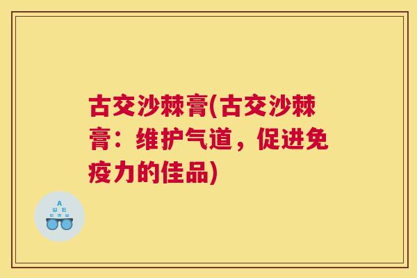古交沙棘膏(古交沙棘膏：维护气道，促进免疫力的佳品)