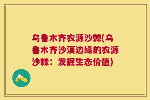 乌鲁木齐农源沙棘(乌鲁木齐沙漠边缘的农源沙棘:发掘生态价值)