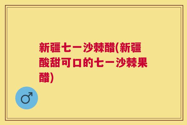 新疆七一沙棘醋(新疆酸甜可口的七一沙棘果醋) 新疆七一沙棘醋(新疆酸甜可口的七一沙棘果醋)
