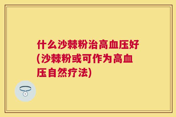 什么沙棘粉治高血压好(沙棘粉或可作为高血压自然疗法)