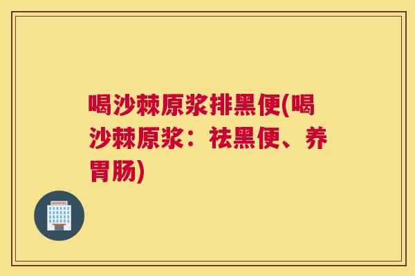 喝沙棘原浆排黑便(喝沙棘原浆：祛黑便、养胃肠)