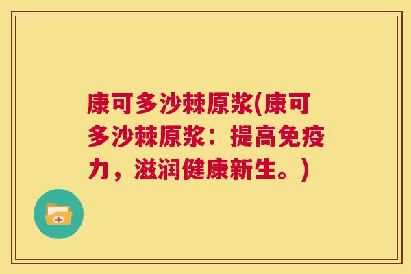 康可多沙棘原浆(康可多沙棘原浆：提高免疫力，滋润健康新生。)