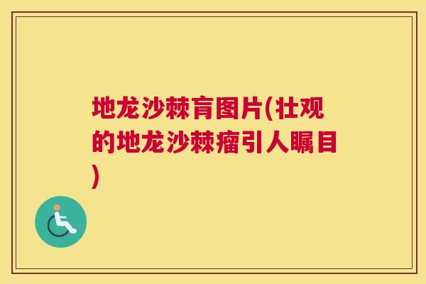 地龙沙棘肓图片(壮观的地龙沙棘瘤引人瞩目)