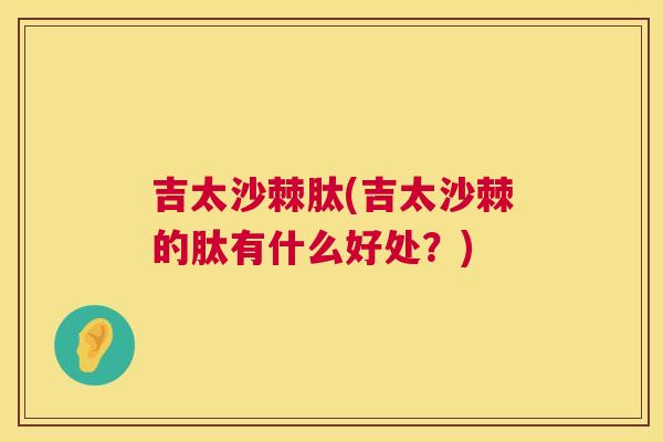 吉太沙棘肽(吉太沙棘的肽有什么好处?)