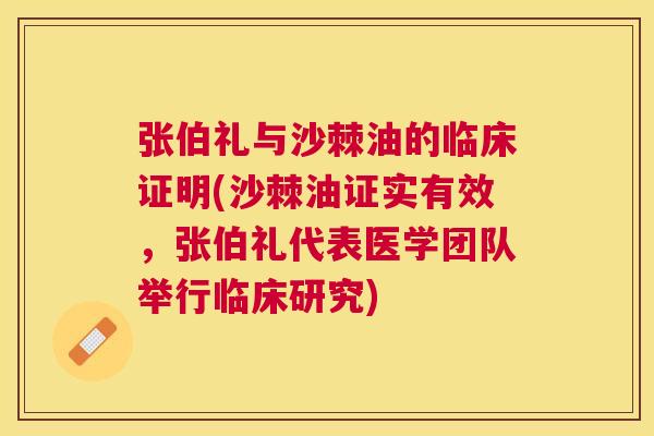 张伯礼与沙棘油的临床证明(沙棘油证实有效，张伯礼代表医学团队举行临床研究)