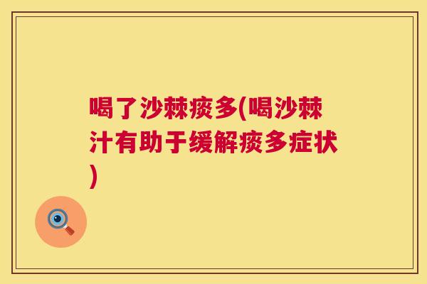 喝了沙棘痰多(喝沙棘汁有助于缓解痰多症状)