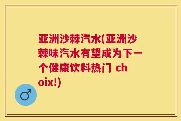 亚洲沙棘汽水(亚洲沙棘味汽水有望成为下一个健康饮料热门 choix!)