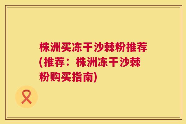 株洲买冻干沙棘粉推荐(推荐:株洲冻干沙棘粉购买指南)