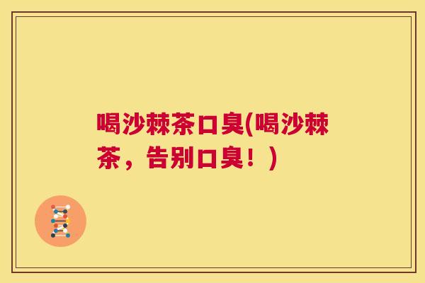 喝沙棘茶口臭(喝沙棘茶,告别口臭!)