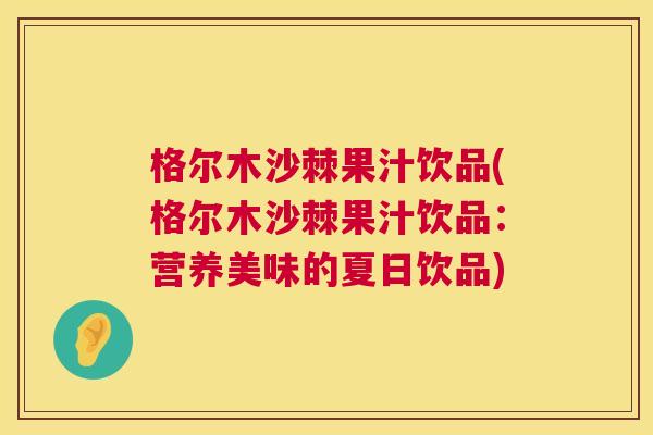 格尔木沙棘果汁饮品(格尔木沙棘果汁饮品：营养美味的夏日饮品)