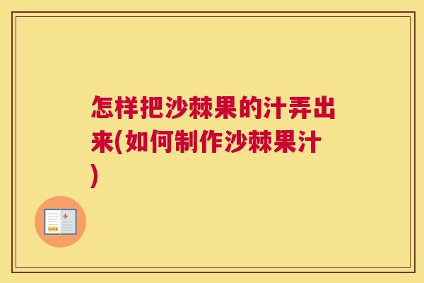 怎样把沙棘果的汁弄出来(如何制作沙棘果汁)