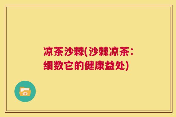 凉茶沙棘(沙棘凉茶:细数它的健康益处)