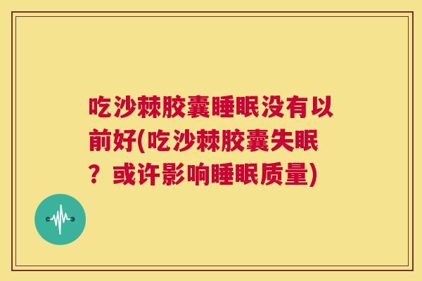 吃沙棘胶囊睡眠没有以前好(吃沙棘胶囊失眠?或许影响睡眠质量)