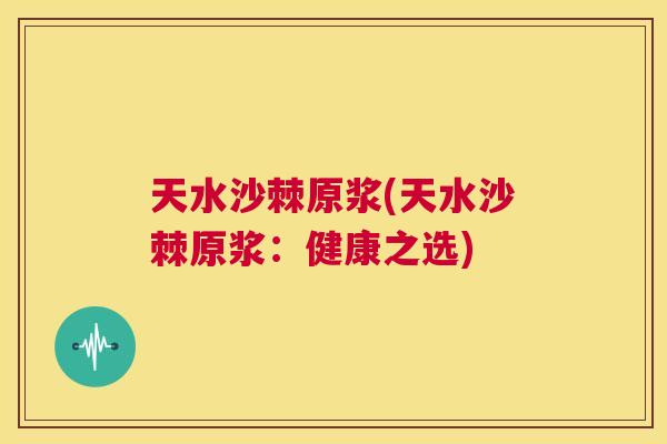 天水沙棘原浆(天水沙棘原浆:健康之选)