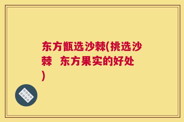 东方甑选沙棘(挑选沙棘 东方果实的好处)