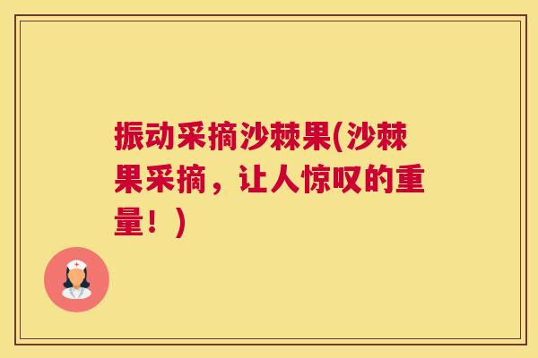 振动采摘沙棘果(沙棘果采摘，让人惊叹的重量！)