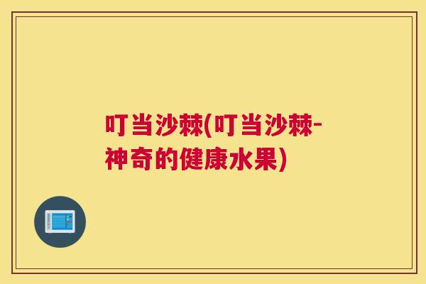 叮当沙棘(叮当沙棘-神奇的健康水果)
