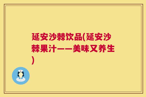 延安沙棘饮品(延安沙棘果汁——美味又养生)