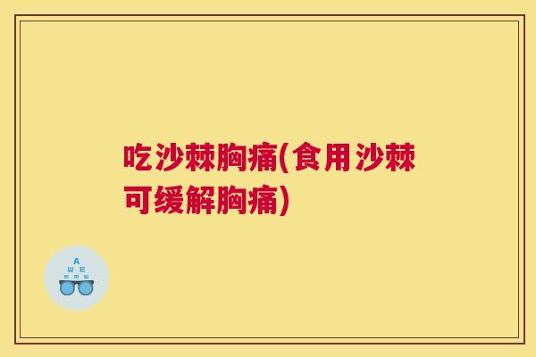 吃沙棘胸痛(食用沙棘可缓解胸痛)