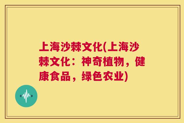 上海沙棘文化(上海沙棘文化：神奇植物，健康食品，绿色农业)