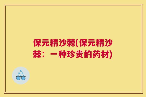 保元精沙棘(保元精沙棘:一种珍贵的药材)