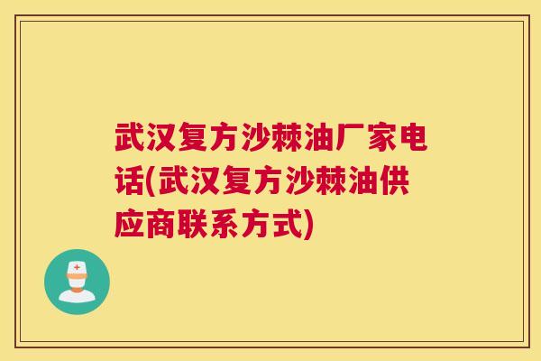 武汉复方沙棘油厂家电话(武汉复方沙棘油供应商联系方式)