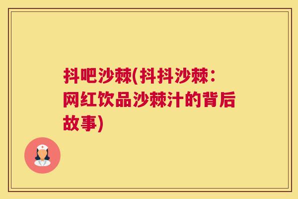 抖吧沙棘(抖抖沙棘:网红饮品沙棘汁的背后故事) 抖吧沙棘(抖抖沙棘:网红饮品沙棘汁的背后故事)
