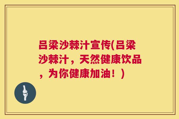 吕梁沙棘汁宣传(吕梁沙棘汁,天然健康饮品,为你健康加油!)