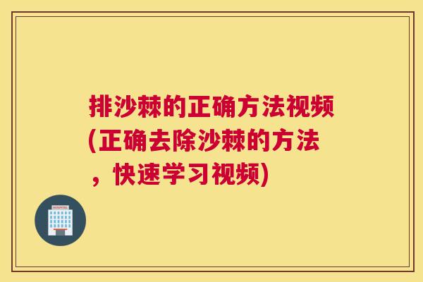 排沙棘的正确方法视频(正确去除沙棘的方法,快速学习视频) 排沙棘的正确方法视频(正确去除沙棘的方法,快速学习视频)