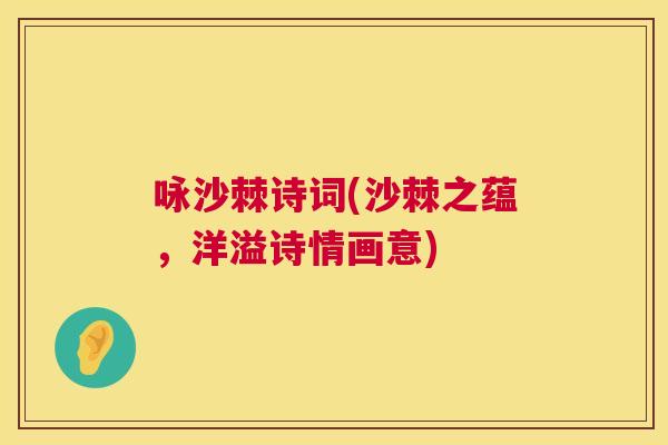 咏沙棘诗词(沙棘之蕴,洋溢诗情画意) 咏沙棘诗词(沙棘之蕴,洋溢诗情画意)