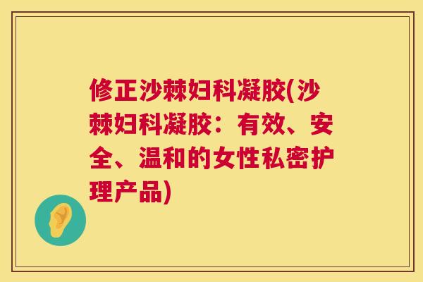 修正沙棘妇科凝胶(沙棘妇科凝胶：有效、安全、温和的女性私密护理产品)