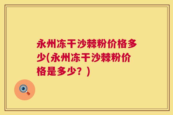 永州冻干沙棘粉价格多少(永州冻干沙棘粉价格是多少？)