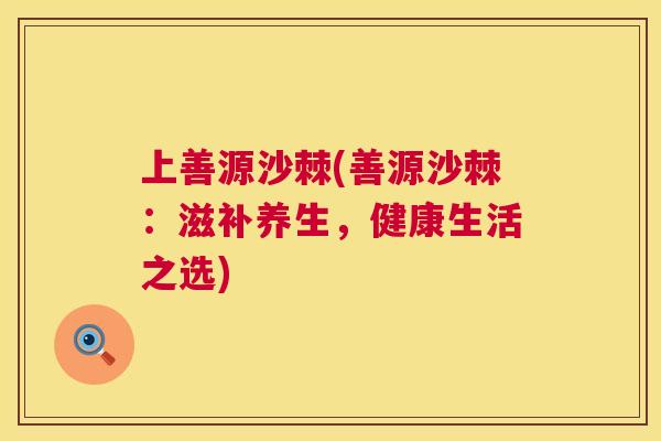上善源沙棘(善源沙棘：滋补养生，健康生活之选)